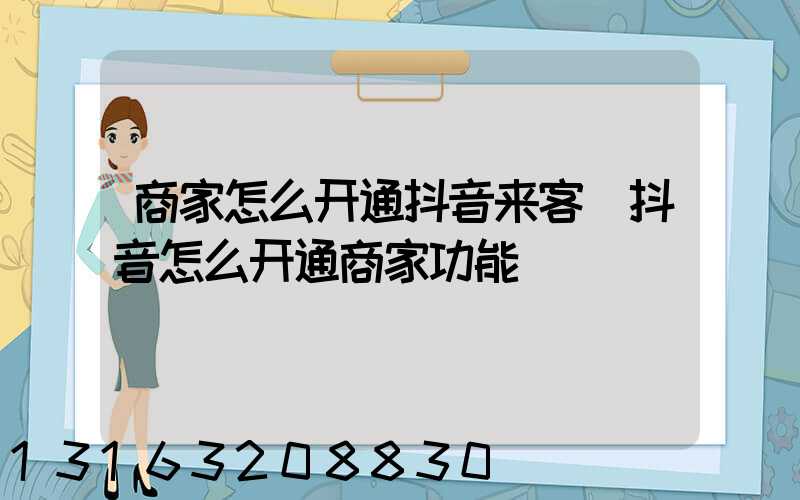 商家怎么开通抖音来客(抖音怎么开通商家功能)