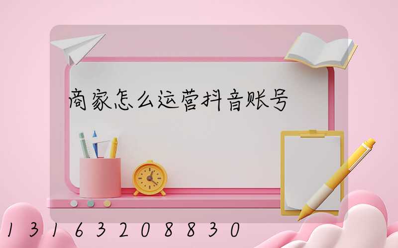 商家怎么运营抖音账号