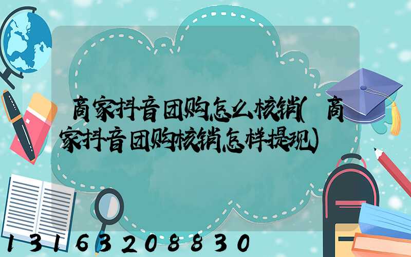 商家抖音团购怎么核销(商家抖音团购核销怎样提现)