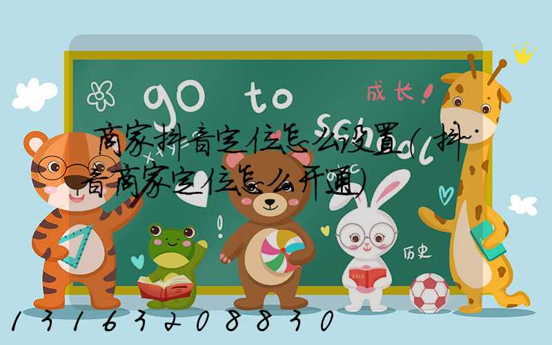 商家抖音定位怎么设置(抖音商家定位怎么开通)