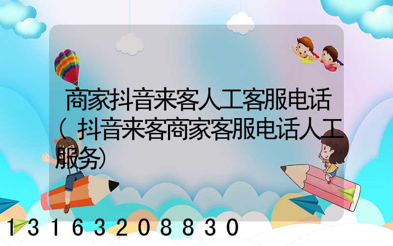 商家抖音来客人工客服电话(抖音来客商家客服电话人工服务)