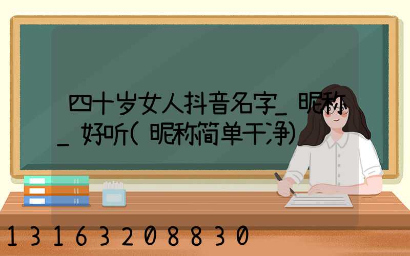 四十岁女人抖音名字_昵称_好听(昵称简单干净)