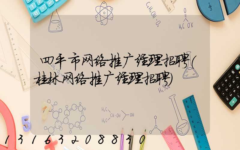 四平市网络推广经理招聘(桂林网络推广经理招聘)
