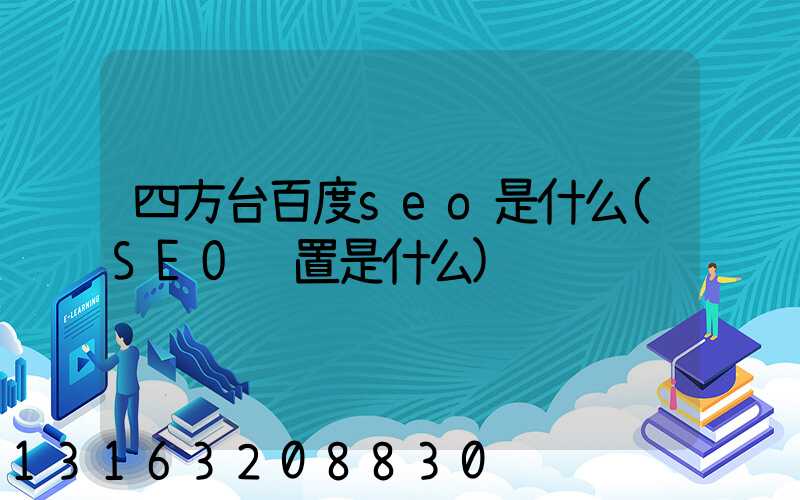 四方台百度seo是什么(SEO设置是什么)