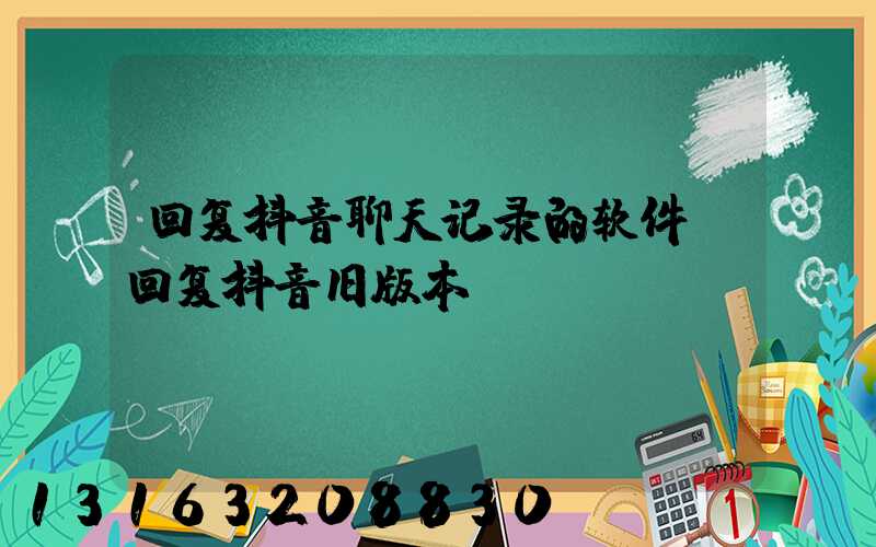 回复抖音聊天记录的软件(回复抖音旧版本)