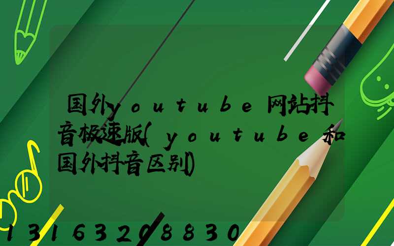 国外youtube网站抖音极速版(youtube和国外抖音区别)