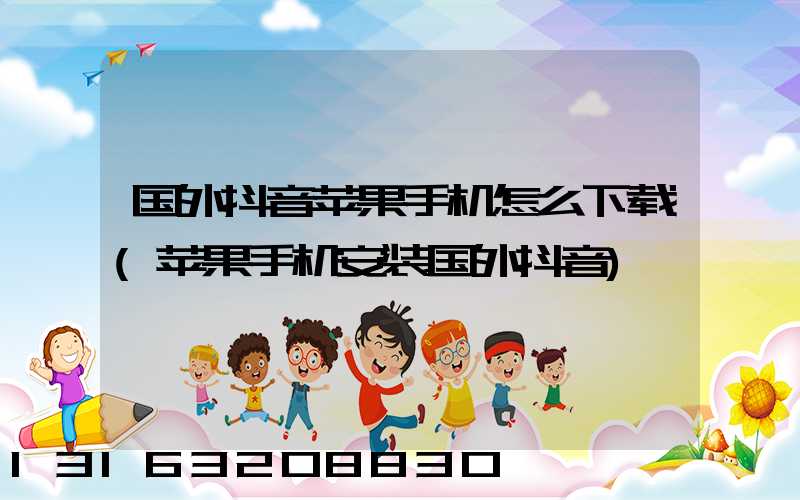 国外抖音苹果手机怎么下载(苹果手机安装国外抖音)