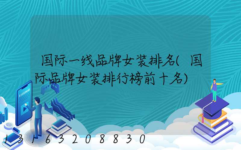 国际一线品牌女装排名(国际品牌女装排行榜前十名)