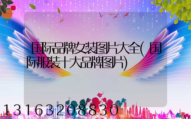 国际品牌女装图片大全(国际服装十大品牌图片)