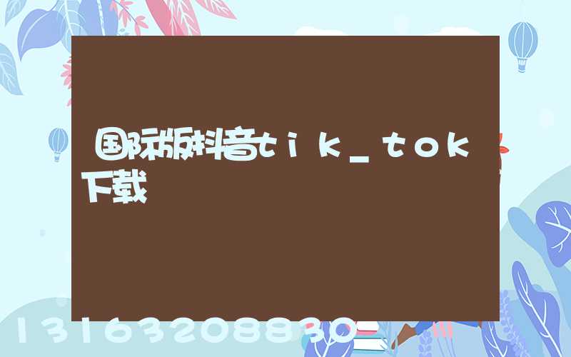 国际版抖音tik_tok下载