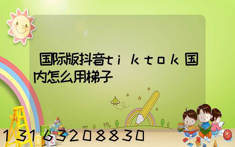 国际版抖音tiktok国内怎么用梯子