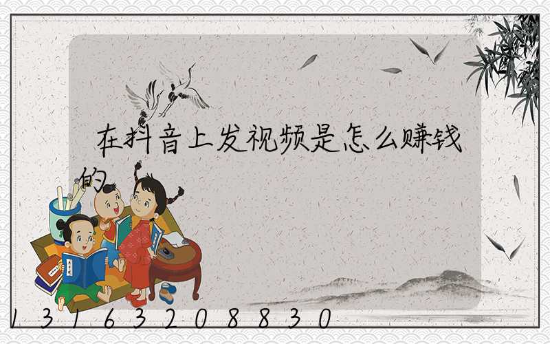 在抖音上发视频是怎么赚钱的