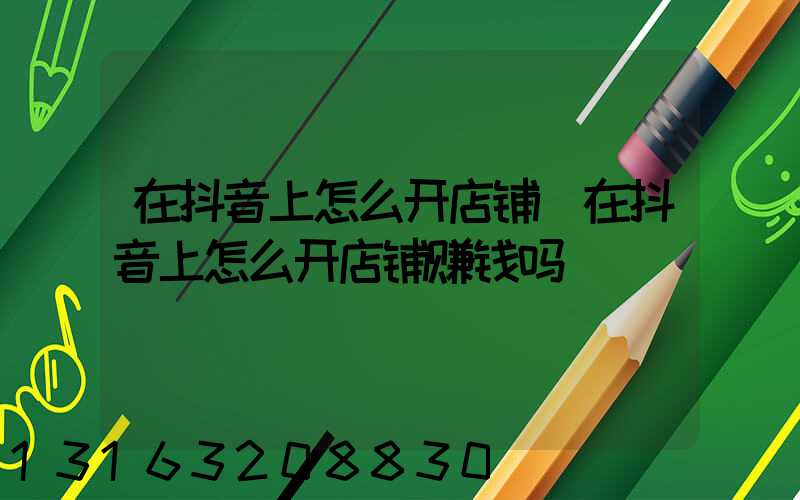 在抖音上怎么开店铺(在抖音上怎么开店铺赚钱吗)