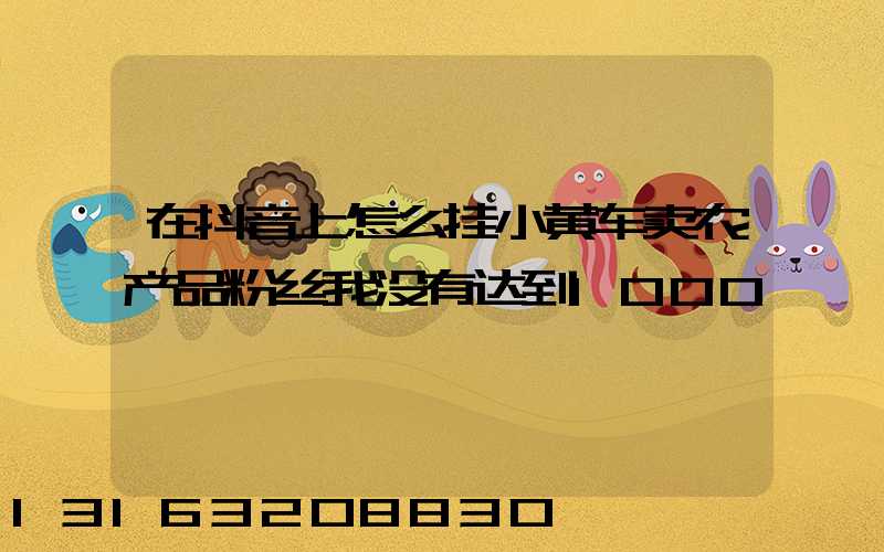 在抖音上怎么挂小黄车卖农产品粉丝我没有达到1000