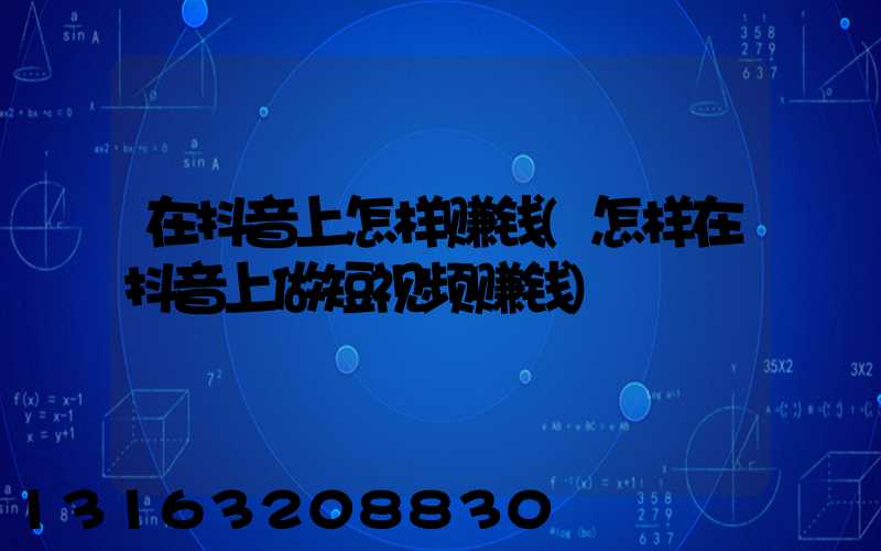 在抖音上怎样赚钱(怎样在抖音上做短视频赚钱)