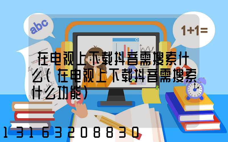 在电视上下载抖音需搜索什么(在电视上下载抖音需搜索什么功能)