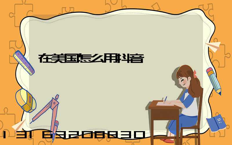 在美国怎么用抖音