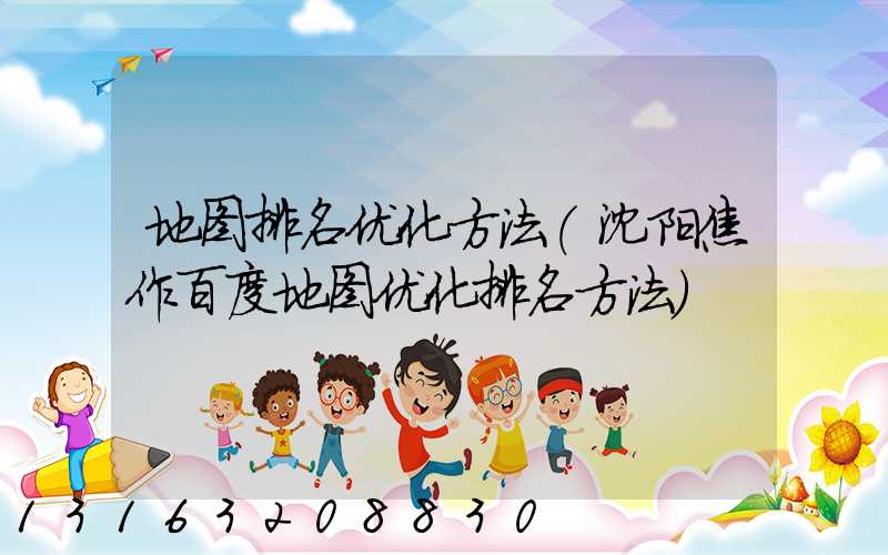 地图排名优化方法(沈阳焦作百度地图优化排名方法)