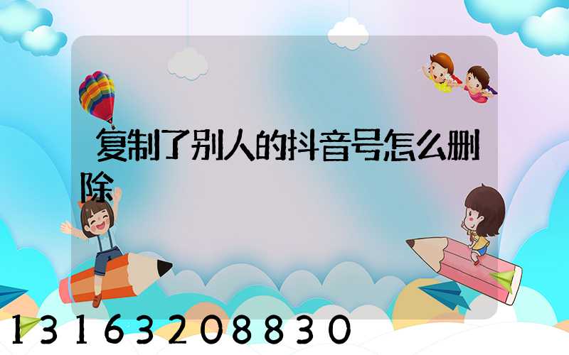 复制了别人的抖音号怎么删除