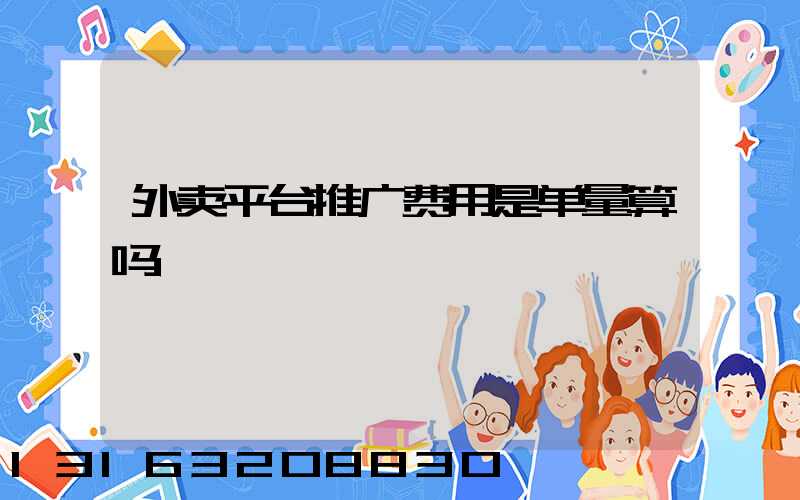 外卖平台推广费用是单量算吗