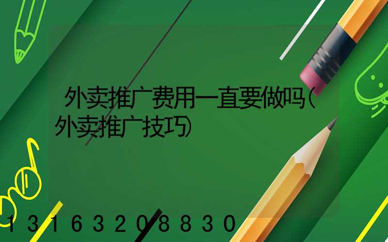 外卖推广费用一直要做吗(外卖推广技巧)
