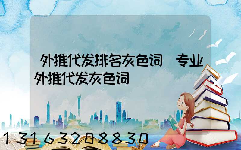 外推代发排名灰色词(专业外推代发灰色词)