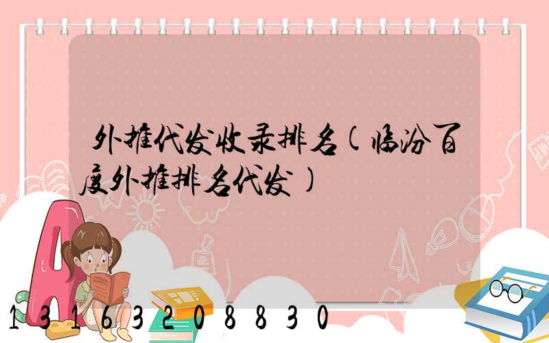 外推代发收录排名(临汾百度外推排名代发)