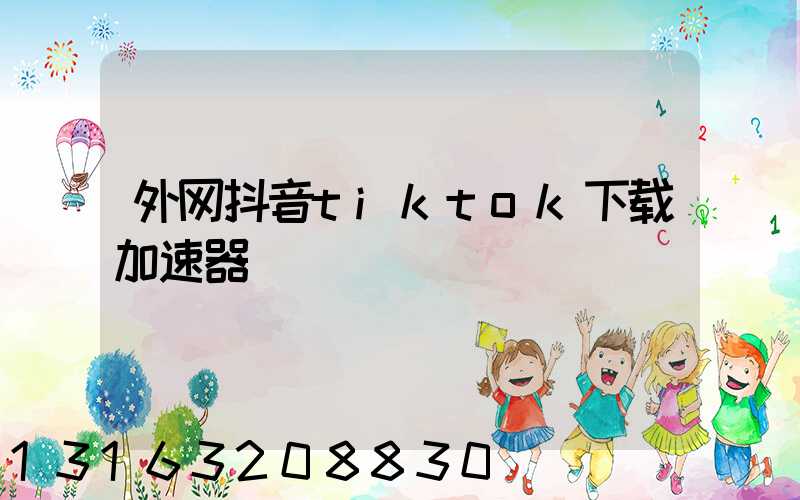 外网抖音tiktok下载加速器