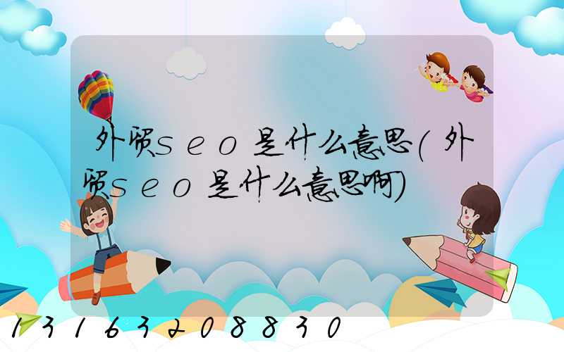 外贸seo是什么意思(外贸seo是什么意思啊)