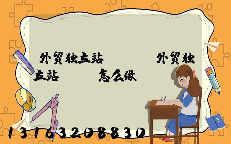 外贸独立站seo(外贸独立站seo怎么做)