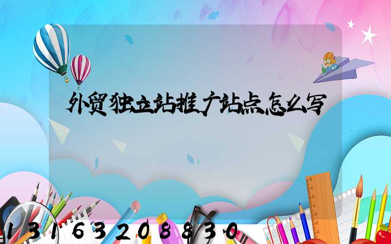 外贸独立站推广站点怎么写