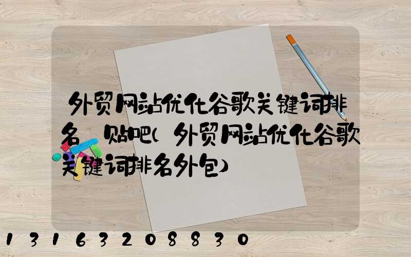 外贸网站优化谷歌关键词排名_贴吧(外贸网站优化谷歌关键词排名外包)