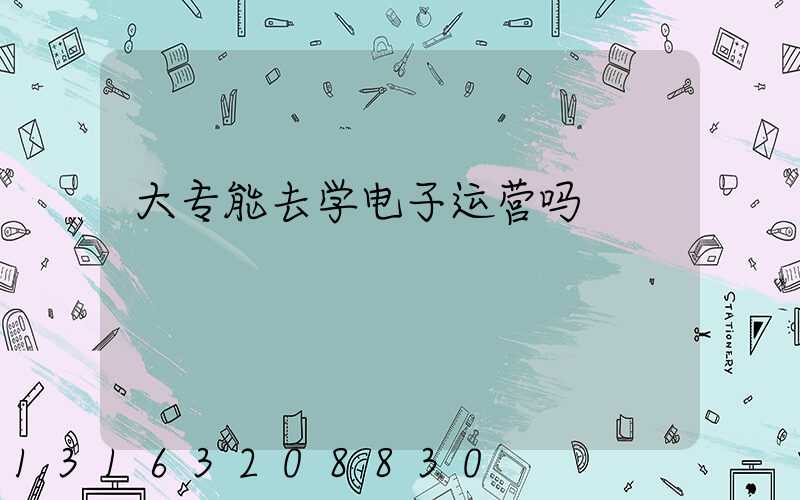 大专能去学电子运营吗