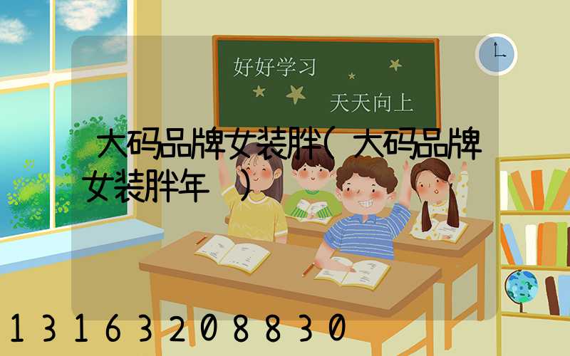 大码品牌女装胖(大码品牌女装胖年轻)