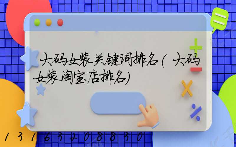 大码女装关键词排名(大码女装淘宝店排名)