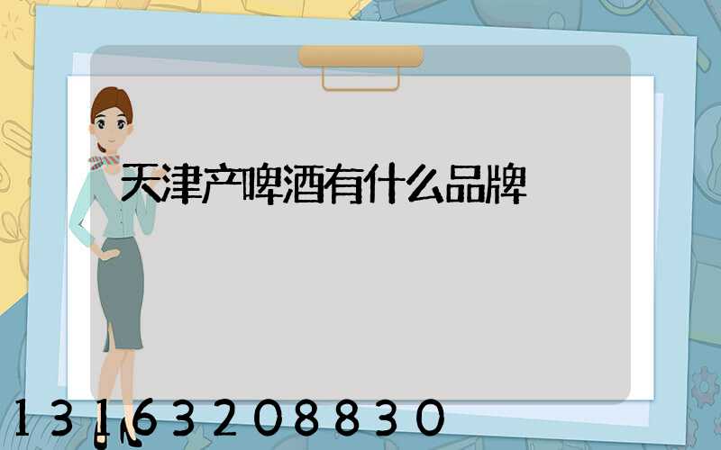 天津产啤酒有什么品牌