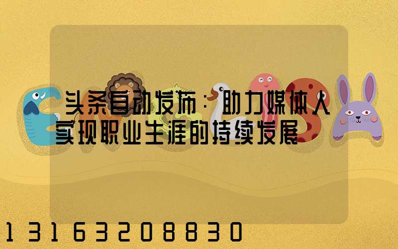 头条自动发布：助力媒体人实现职业生涯的持续发展