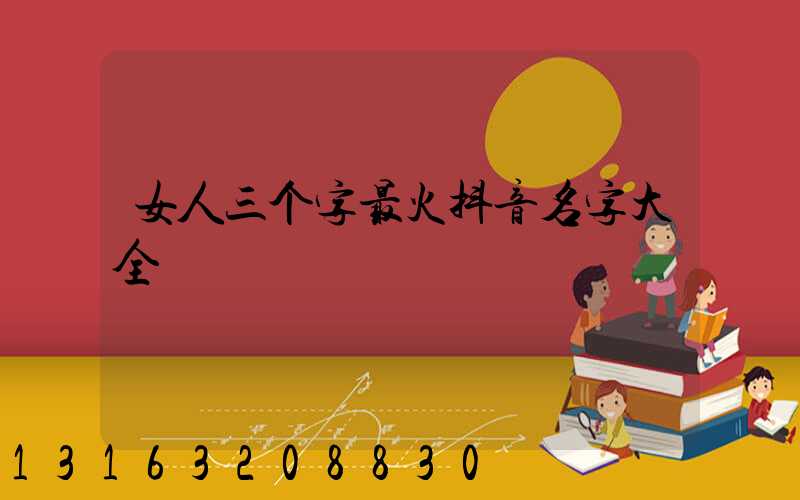 女人三个字最火抖音名字大全