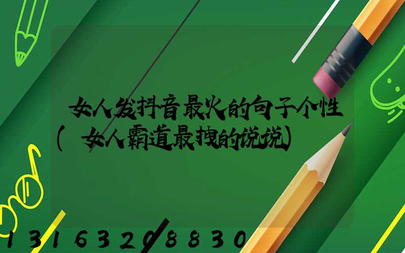 女人发抖音最火的句子个性(女人霸道最拽的说说)