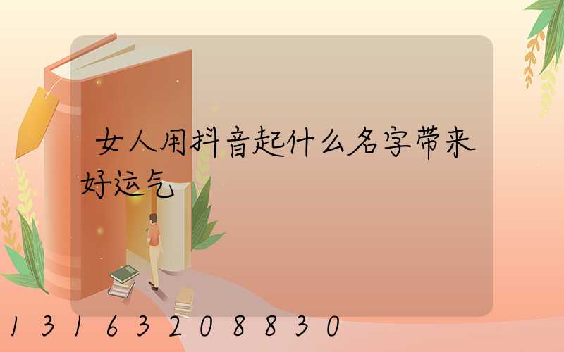 女人用抖音起什么名字带来好运气