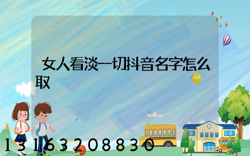 女人看淡一切抖音名字怎么取