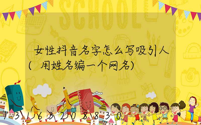 女性抖音名字怎么写吸引人(用姓名编一个网名)