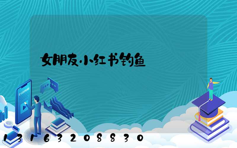 女朋友小红书钓鱼