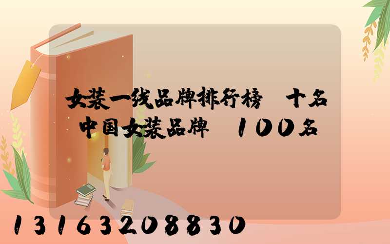 女装一线品牌排行榜前十名(中国女装品牌前100名)