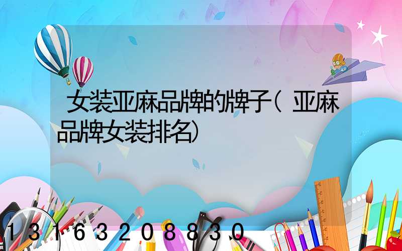 女装亚麻品牌的牌子(亚麻品牌女装排名)