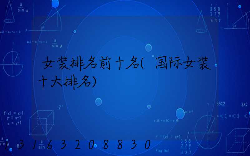女装排名前十名(国际女装十大排名)