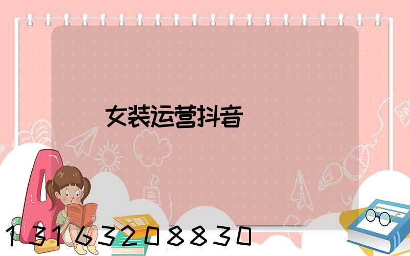 女装运营抖音