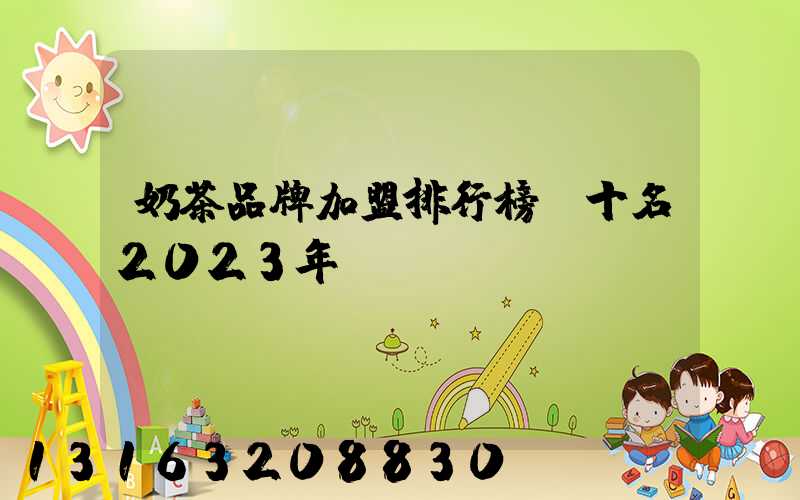 奶茶品牌加盟排行榜前十名2023年