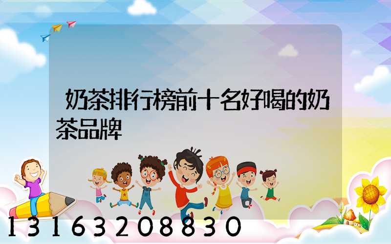 奶茶排行榜前十名好喝的奶茶品牌