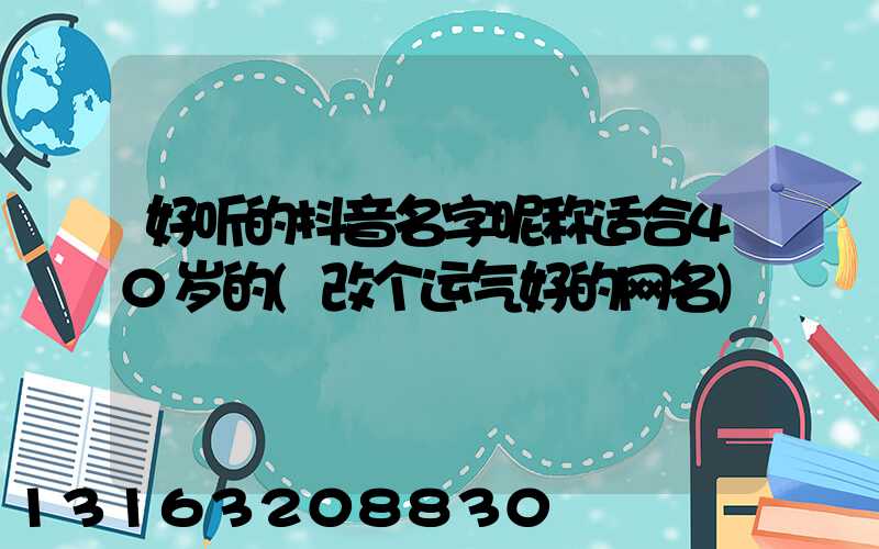 好听的抖音名字昵称适合40岁的(改个运气好的网名)